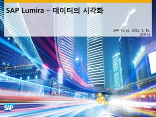 SAP Lumira – 데이터의 시각화
SAP Korea 2015. 9. 19.
김무식
 