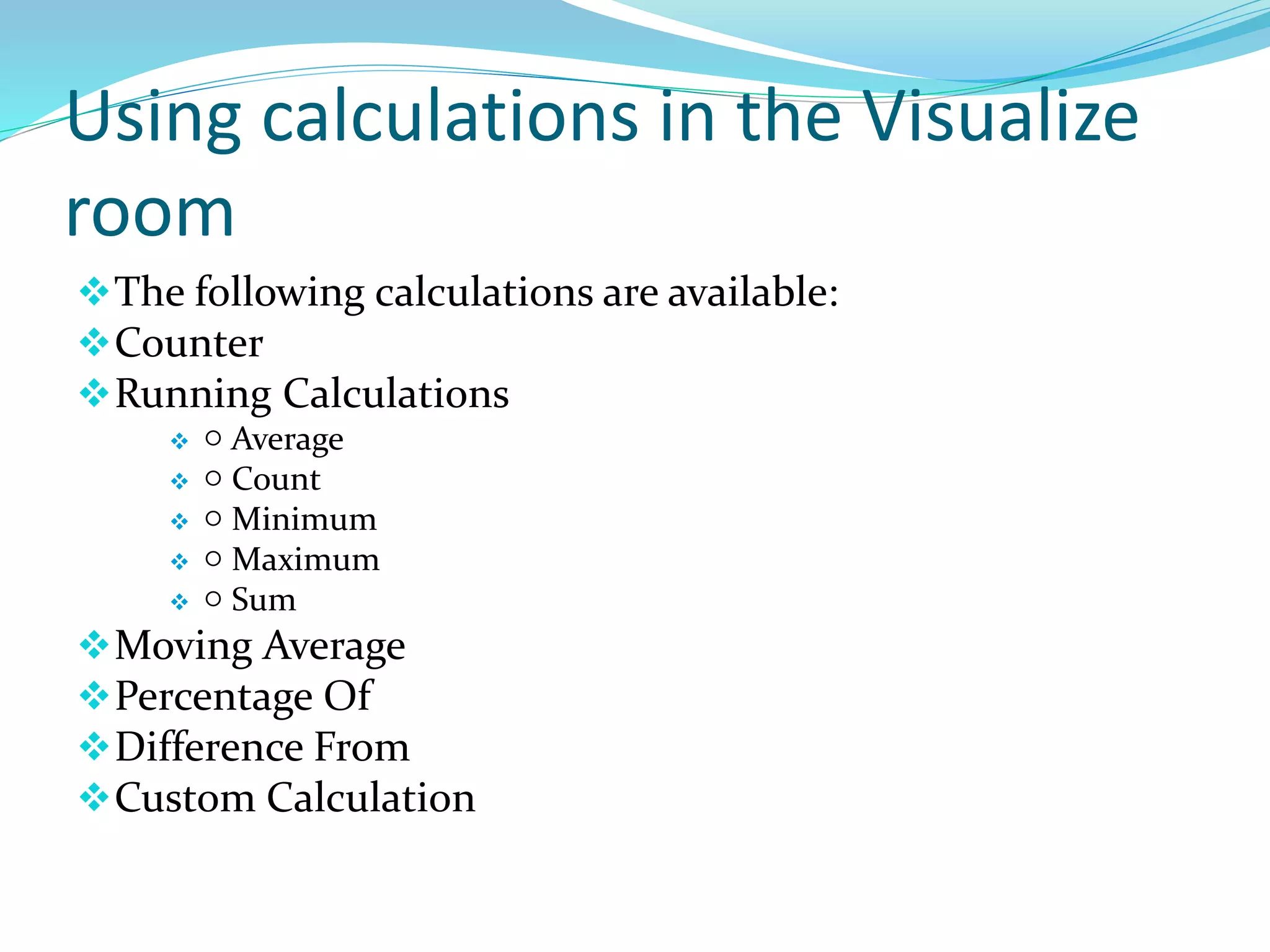 Using calculations in the Visualize
room
The following calculations are available:
Counter
Running Calculations
 ○ Average
 ○ Count
 ○ Minimum
 ○ Maximum
 ○ Sum
Moving Average
Percentage Of
Difference From
Custom Calculation
 