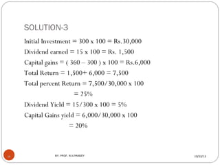 SOLUTION-3
     Initial Investment = 300 x 100 = Rs.30,000
     Dividend earned = 15 x 100 = Rs. 1,500
     Capital gains ...