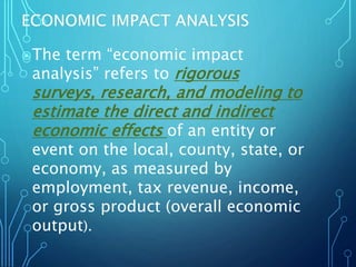 The term “economic impact
analysis” refers to rigorous
surveys, research, and modeling to
estimate the direct and indirec...
