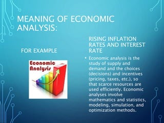 MEANING OF ECONOMIC
ANALYSIS:
FOR EXAMPLE
RISING INFLATION
RATES AND INTEREST
RATE
• Economic analysis is the
study of sup...