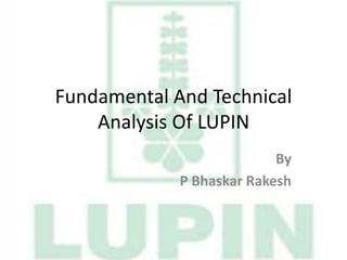 Fundamental And Technical
Analysis Of LUPIN
By
P Bhaskar Rakesh
 
