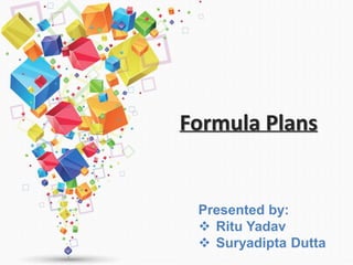 Formula Plans
Presented by:
 Ritu Yadav
 Suryadipta Dutta
 