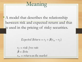 Meaning
• A model that describes the relationship
between risk and expected return and that
is used in the pricing of risky securities.
 