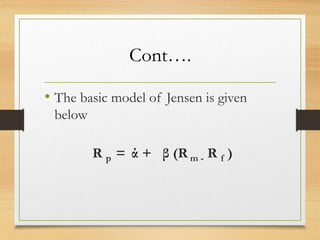 Cont….
• The basic model of Jensen is given
below
R p = ά + β (R m - R f )
 