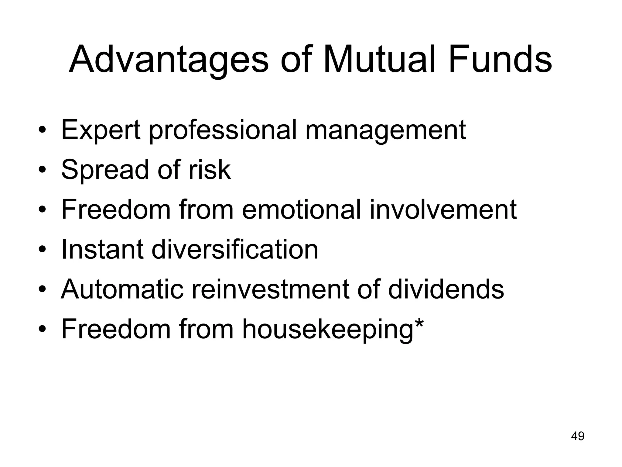 49
Advantages of Mutual Funds
• Expert professional management
• Spread of risk
• Freedom from emotional involvement
• Instant diversification
• Automatic reinvestment of dividends
• Freedom from housekeeping*
 