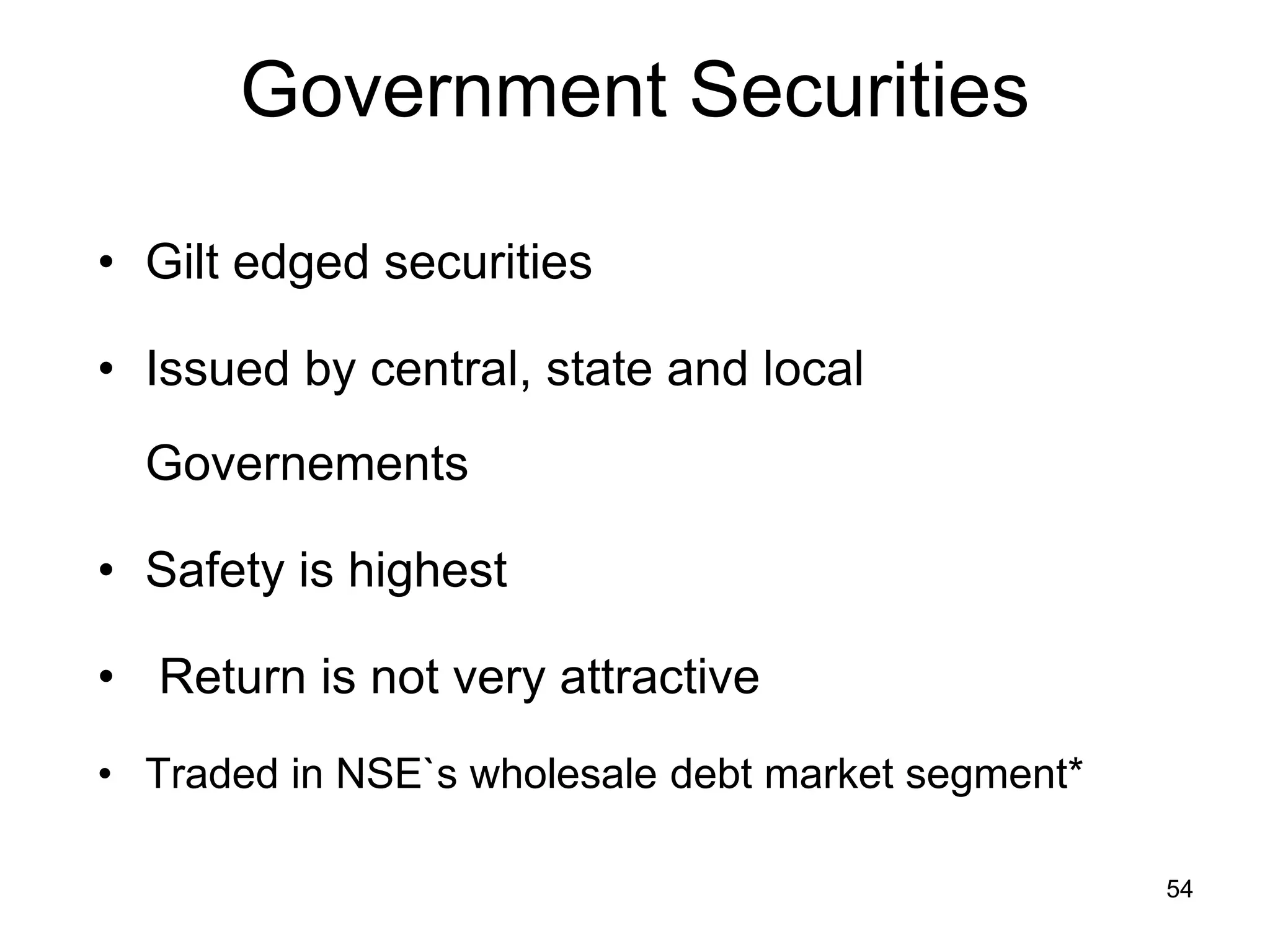 54
Government Securities
• Gilt edged securities
• Issued by central, state and local
Governements
• Safety is highest
• Return is not very attractive
• Traded in NSE`s wholesale debt market segment*
 