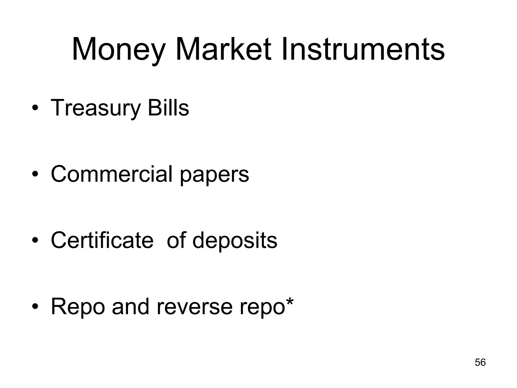 56
Money Market Instruments
• Treasury Bills
• Commercial papers
• Certificate of deposits
• Repo and reverse repo*
 