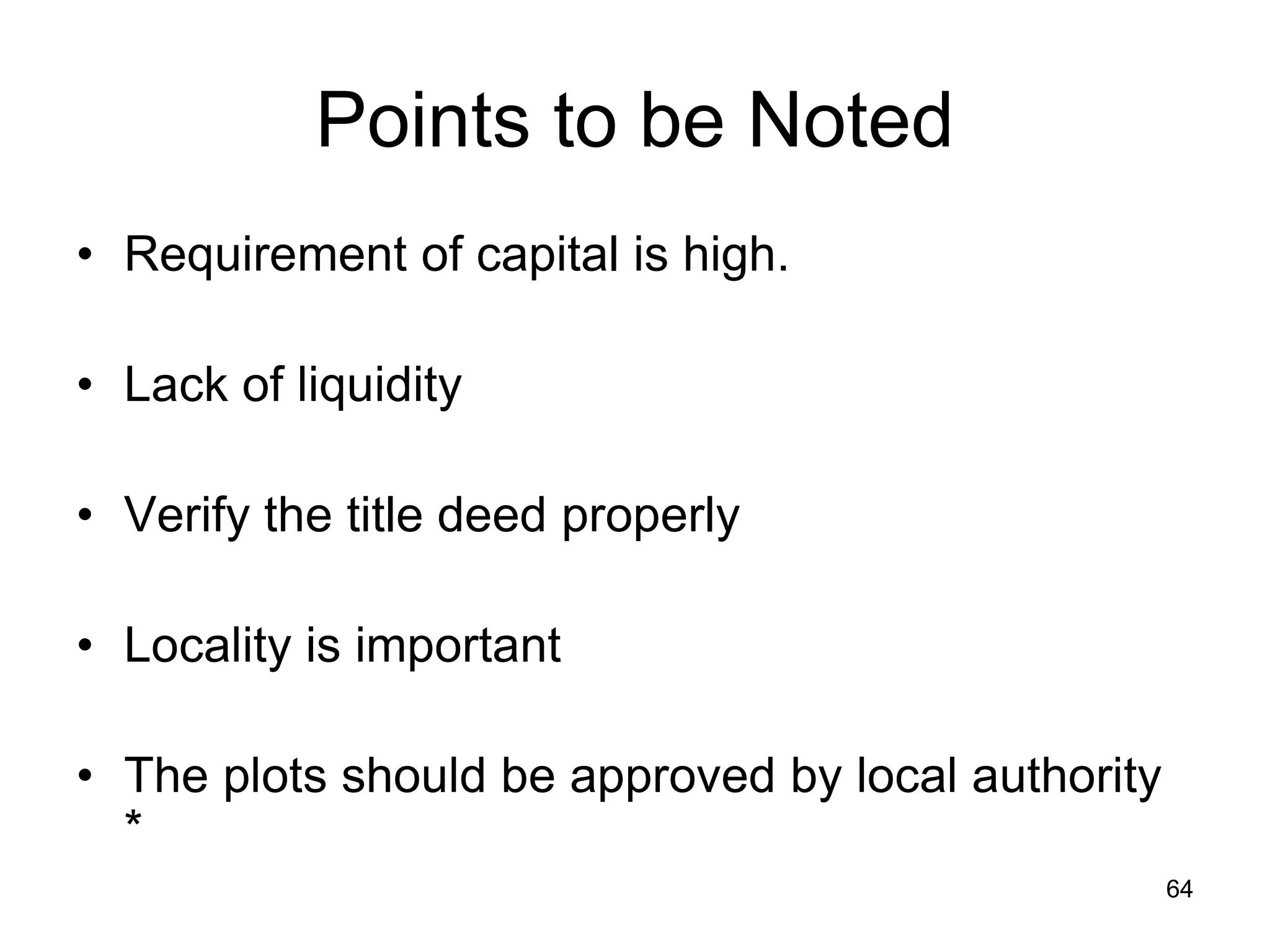 64
Points to be Noted
• Requirement of capital is high.
• Lack of liquidity
• Verify the title deed properly
• Locality is important
• The plots should be approved by local authority
*
 