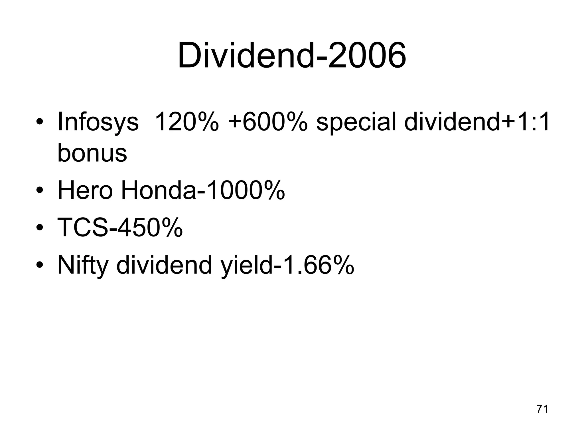 71
Dividend-2006
• Infosys 120% +600% special dividend+1:1
bonus
• Hero Honda-1000%
• TCS-450%
• Nifty dividend yield-1.66%
 