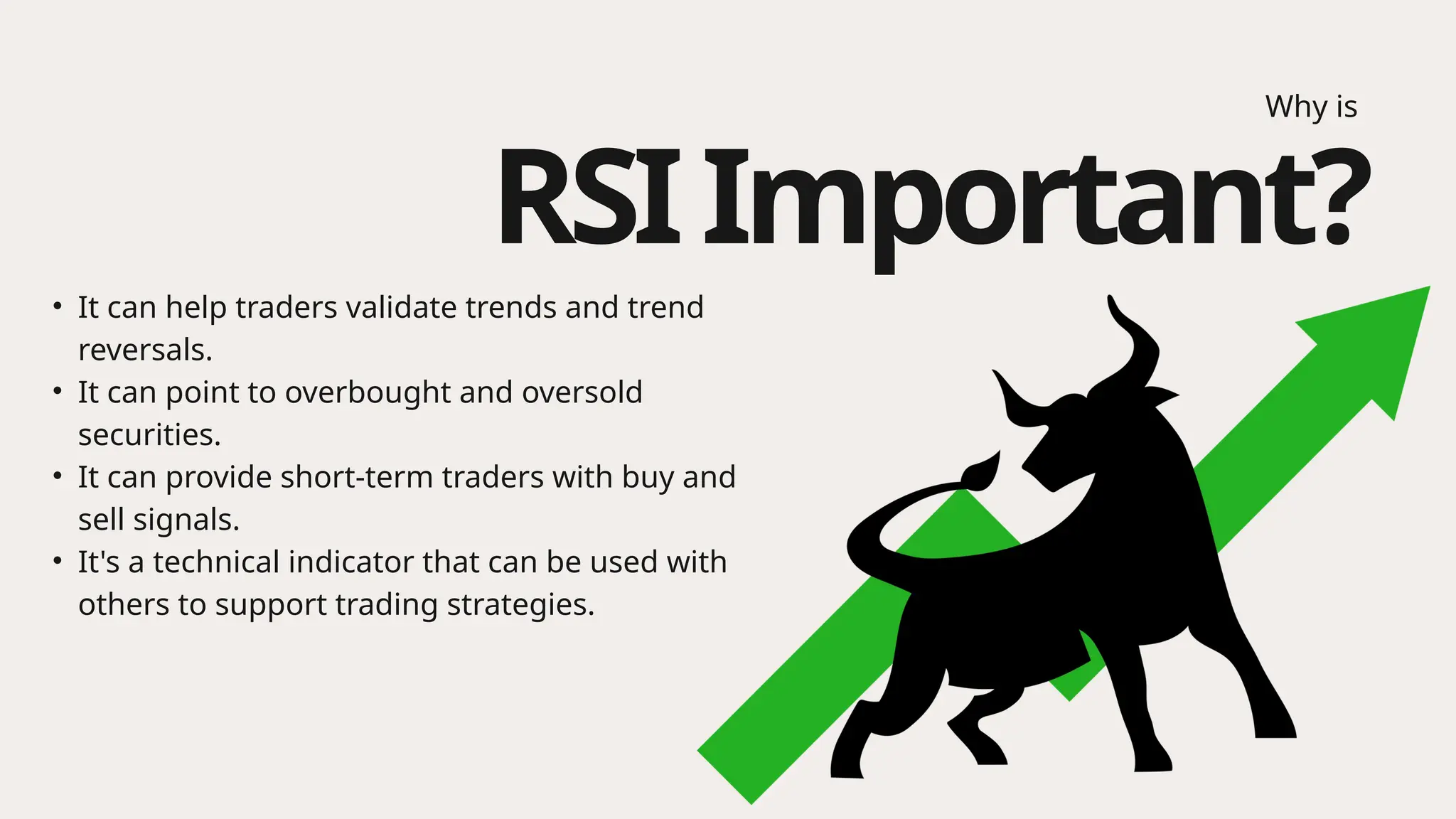 Why is
• It can help traders validate trends and trend
reversals.
• It can point to overbought and oversold
securities.
• It can provide short-term traders with buy and
sell signals.
• It's a technical indicator that can be used with
others to support trading strategies.
RSIImportant?
 