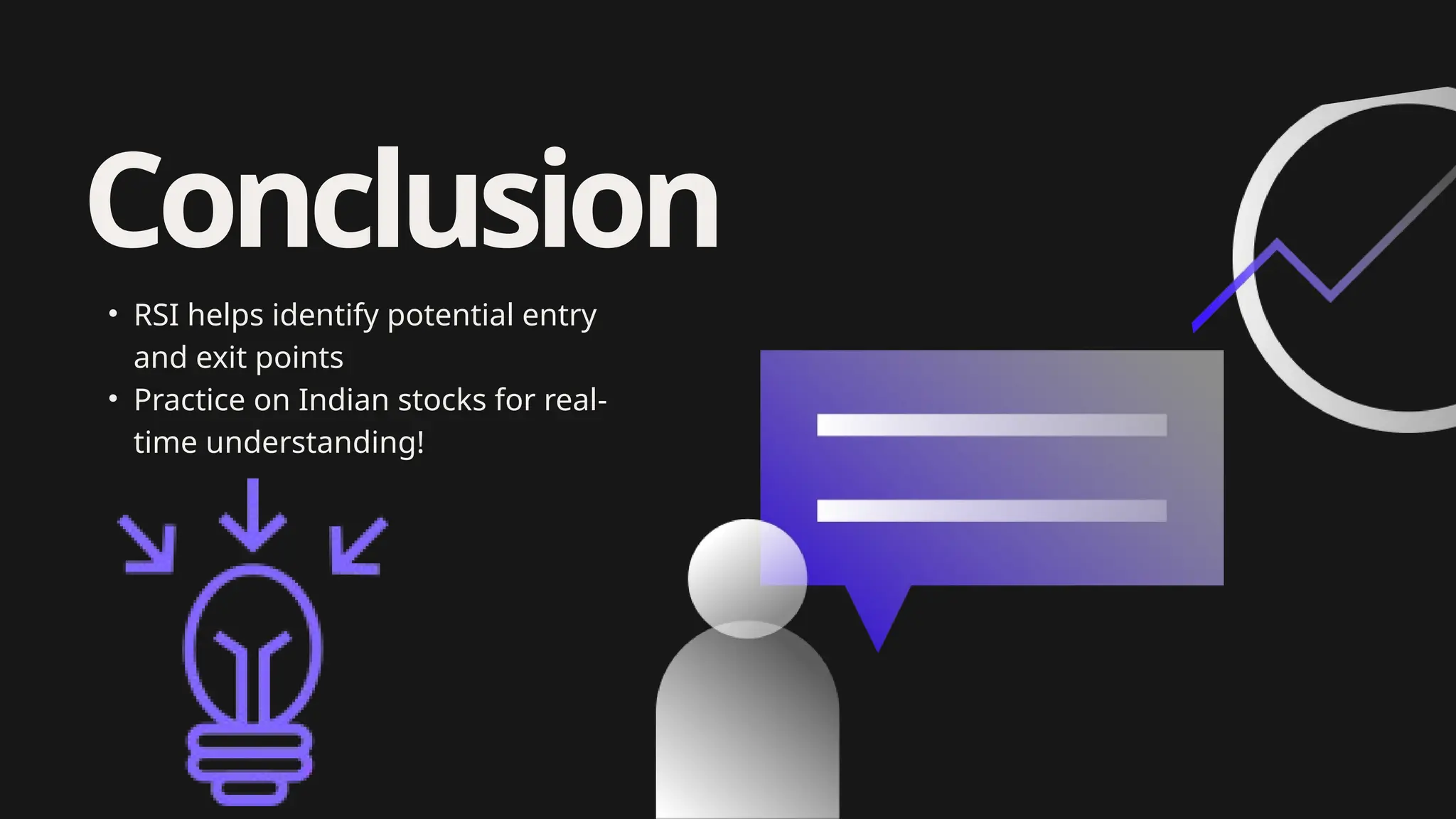 Conclusion
• RSI helps identify potential entry
and exit points
• Practice on Indian stocks for real-
time understanding!
 