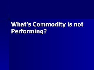 What’s Commodity is not Performing? 