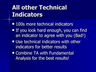 All other Technical Indicators 100s more technical indicators If you look hard enough, you can find an indicator to agree with you (Bad!) Use technical indicators with other indicators for better results Combine TA with Fundamental Analysis for the best results! 