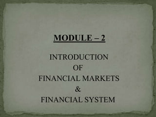 MODULE – 2

   INTRODUCTION
        OF
FINANCIAL MARKETS
        &
 FINANCIAL SYSTEM
 