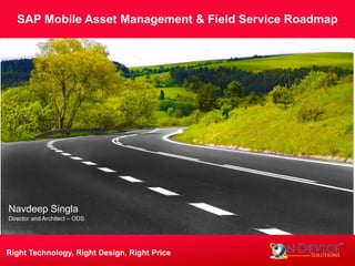 SAP Mobile Asset Management & Field Service Roadmap
Right Technology, Right Design, Right Price
Navdeep Singla
Director and Architect – ODS
 