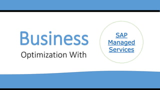 Business
Optimization With
SAP
Managed
Services
 