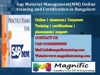 Sap Material Management(MM) Online
training and Certification in Bangalore
Online | classroom| Corporate
Training | certifications |
placements| support
CONTACT US
Call:+919052666559
Mail:info@magnifictraining.com
Website:www.magnifictraining.com
 