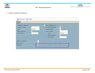 SAP - Materials Management
Test Script for Material Master Page 33 of 36
4. Execute to upload the selected file.
 