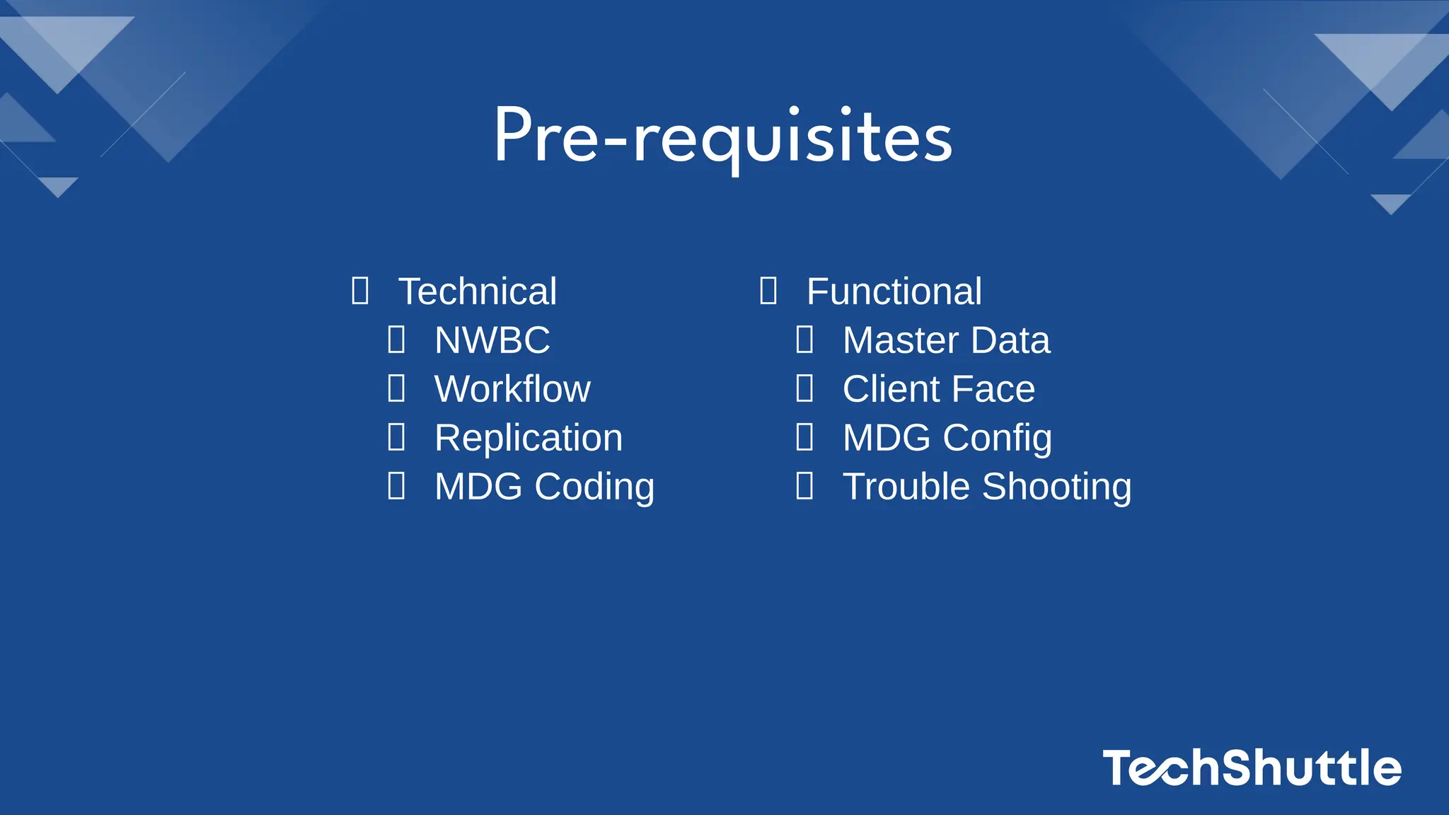 Technical
NWBC
Workflow
Replication
MDG Coding
Pre-requisites
Functional
Master Data
Client Face
MDG Config
Trouble Shooting
 