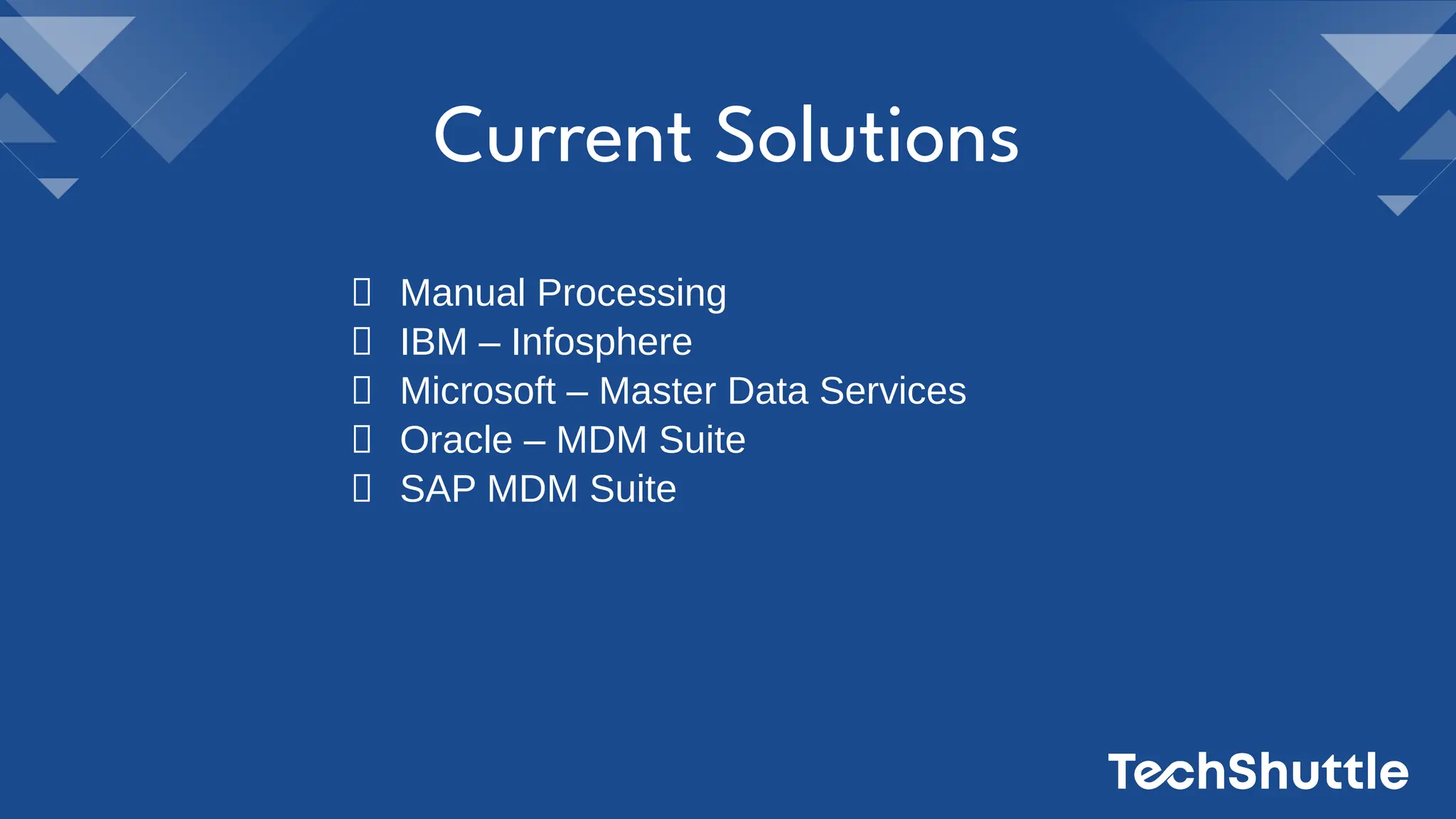 Current Solutions
Manual Processing
IBM – Infosphere
Microsoft – Master Data Services
Oracle – MDM Suite
SAP MDM Suite
 