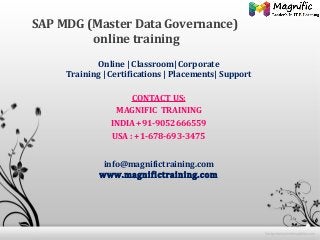 SAP MDG (Master Data Governance)
online training
Online | Classroom| Corporate
Training | Certifications | Placements| Support
CONTACT US:
MAGNIFIC TRAINING
INDIA +91-9052666559
USA : +1-678-693-3475
info@magnifictraining.com
www.magnifictraining.com

 