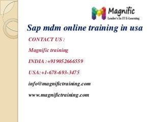 Sap mdm online training in usa
CONTACT US :
Magnific training
INDIA :+919052666559

USA:+1-678-693-3475
info@magnifictraining.com
www.magnifictraining.com

 