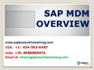 SAP MDM 
OVERVIEW 
www.sapbestonlinetraining.com 
USA: +1- 434-563-6487 
India: +91 8688888976 
Email id: info@sapbestonlinetraining.com 
 