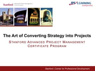 Stanford | Center for Professional Development
The Art of Converting Strategy into Projects
STANFORD ADVANCED PROJECT MANAGEMENT
CERTIFICATE PROGRAM
 
