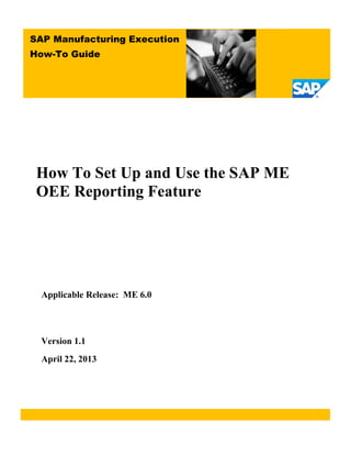How To Set Up and Use the SAP ME
OEE Reporting Feature
Applicable Release: ME 6.0
Version 1.1
April 22, 2013
SAP Manufacturing Execution
How-To Guide
 