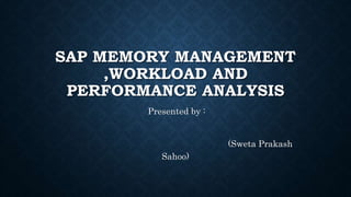 SAP MEMORY MANAGEMENT
,WORKLOAD AND
PERFORMANCE ANALYSIS
Presented by :
(Sweta Prakash
Sahoo)
 