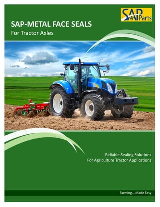 1
Farming... Made Easy
SAP-METAL FACE SEALS
For Tractor Axles
Reliable Sealing Solutions
For Agriculture Tractor Applications
 