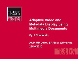 Adaptive Video and Metadata Display using Multimedia Documents  Cyril Concolato ACM MM 2010 / SAPMIA Workshop 29/10/2010 