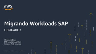 © 2020, Amazon Web Services, Inc. or its Affiliates.
Alexandre Bicas
SAP Solution Architect
Amazon Web Services
Migrando Workloads SAP
OBRIGADO !
 