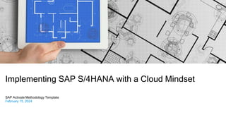 Implementing SAP S/4HANA with a Cloud Mindset
SAP Activate Methodology Template
February 15, 2024
 