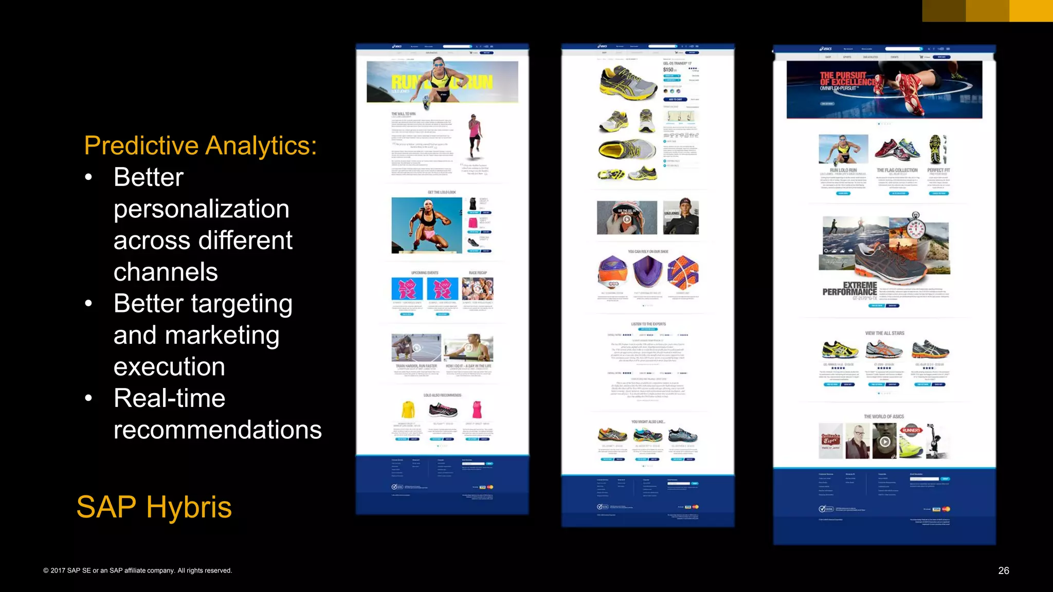 26© 2017 SAP SE or an SAP affiliate company. All rights reserved.
Predictive Analytics:
• Better
personalization
across different
channels
• Better targeting
and marketing
execution
• Real-time
recommendations
SAP Hybris
 