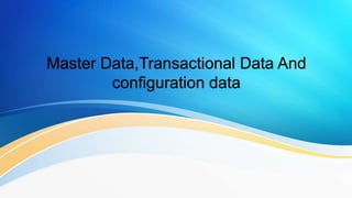 Master Data,Transactional Data And
configuration data
 