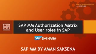 SAP MM Authorization Matrix
and User roles in SAP
SAP MM BY AMAN SAKSENA
aman.kr.saksena@gmail.com
+91-8375994808
 