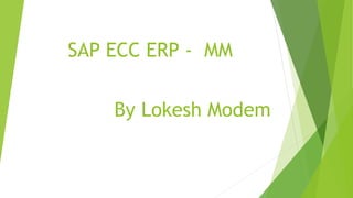 SAP ECC ERP - MM
By Lokesh Modem
 