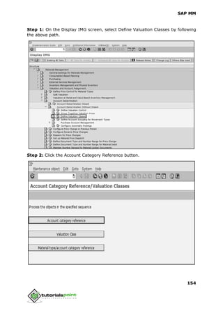 SAP MM
154
Step 1: On the Display IMG screen, select Define Valuation Classes by following
the above path.
Step 2: Click the Account Category Reference button.
 