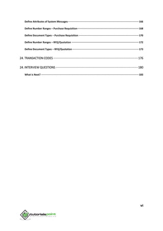 vi
Define Attributes of System Messages··································································································166
Define Number Ranges – Purchase Requisition·····················································································168
Define Document Types – Purchase Requisition ···················································································170
Define Number Ranges – RFQ/Quotation ·····························································································172
Define Document Types – RFQ/Quotation····························································································173
24. TRANSACTION CODES ·······································································································176
24. INTERVIEW QUESTIONS ····································································································180
What is Next? ·······································································································································183
 