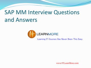 SAP MM Interview Questions
and Answers
Learning IT Courses Has Never Been This Easy
www.ITLearnMore.com
 