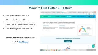 Want to Hire Better & Faster?
• Reduce time-to-hire up to 80%
• Filter out the best candidates
• Make your hiring process cost effective
• One click integration with your ATS
Hire SAP MM specialist with Interview
Mocha’s SAP MM test
 