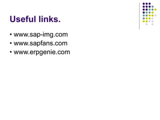 Useful links.
• www.sap-img.com
• www.sapfans.com
• www.erpgenie.com
 