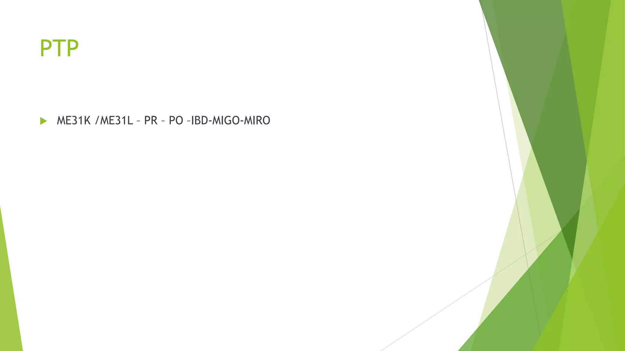 PTP
ME31K /ME31L – PR – PO –IBD-MIGO-MIRO