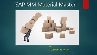 SAP MM Material Master
BY
MAZAHAR ALI SHAIK
 