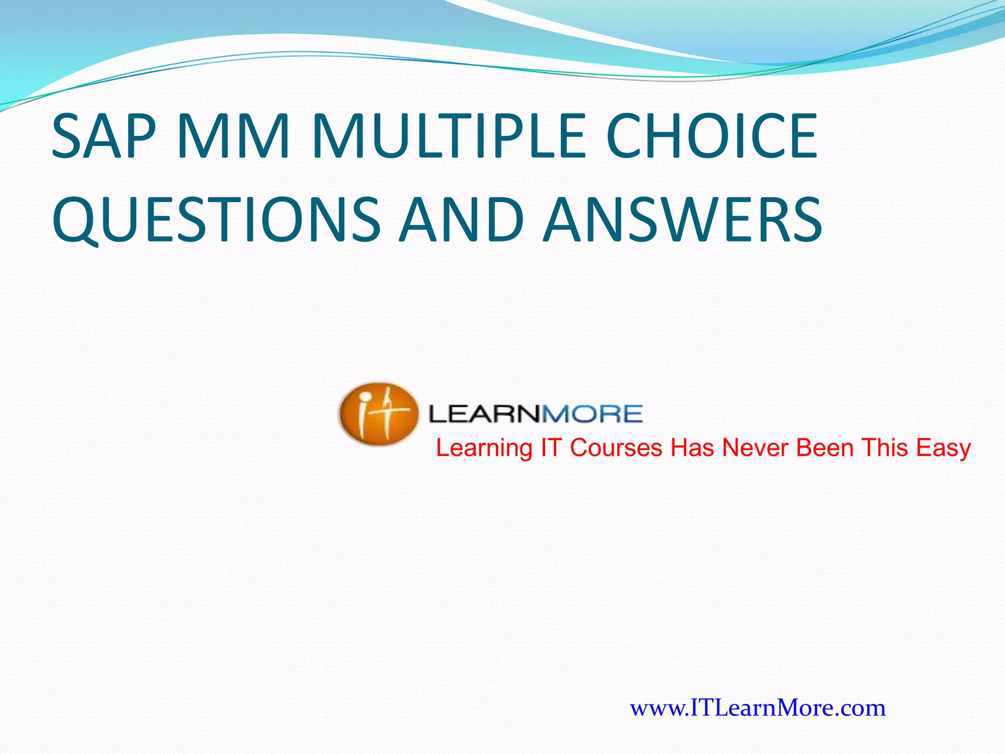 SAP MM MULTIPLE CHOICE
QUESTIONS AND ANSWERS
Learning IT Courses Has Never Been This Easy

www.ITLearnMore.com

 