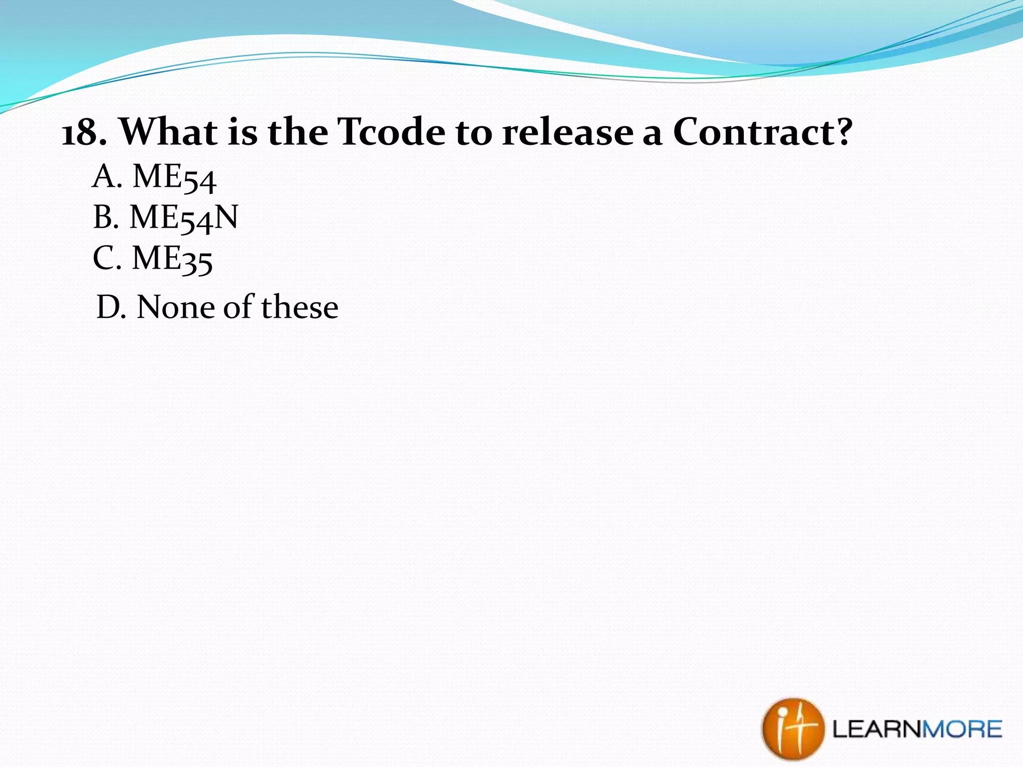 18. What is the Tcode to release a Contract?
A. ME54
B. ME54N
C. ME35
D. None of these

 