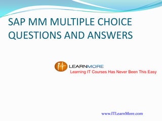 SAP MM MULTIPLE CHOICE
QUESTIONS AND ANSWERS
Learning IT Courses Has Never Been This Easy

www.ITLearnMore.com

 