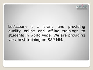 Let’sLearn is a brand and providing
quality online and offline trainings to
students in world wide. We are providing
very best training on SAP MM.
 